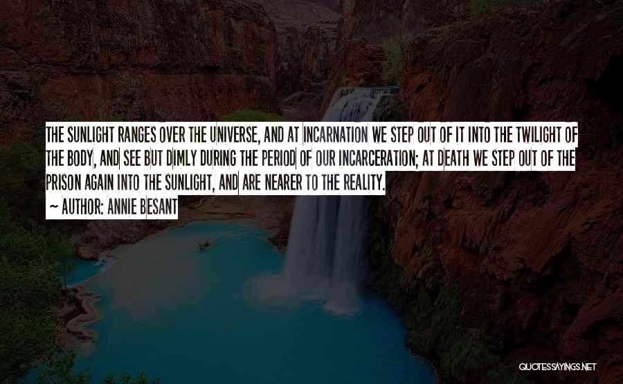 Annie Besant Quotes: The Sunlight Ranges Over The Universe, And At Incarnation We Step Out Of It Into The Twilight Of The Body,