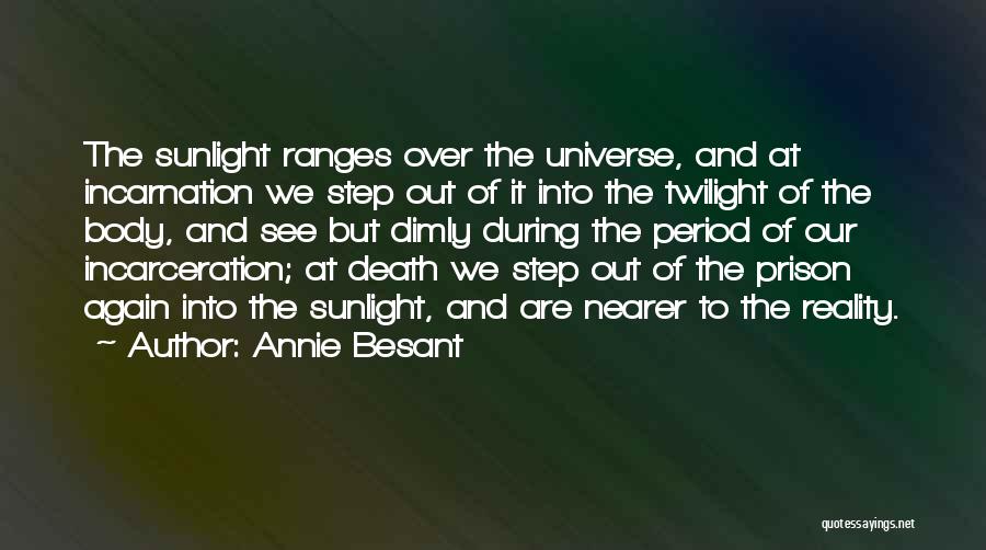 Annie Besant Quotes: The Sunlight Ranges Over The Universe, And At Incarnation We Step Out Of It Into The Twilight Of The Body,