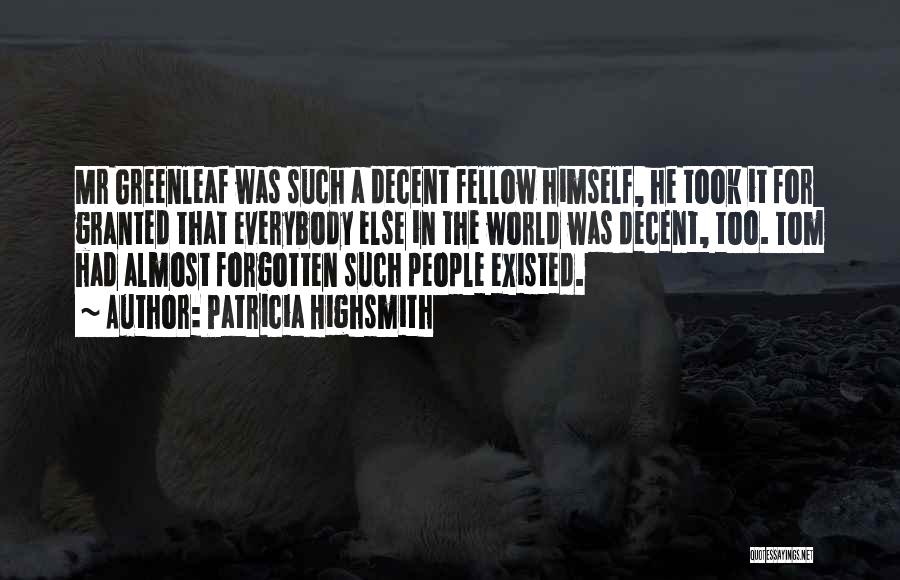 Patricia Highsmith Quotes: Mr Greenleaf Was Such A Decent Fellow Himself, He Took It For Granted That Everybody Else In The World Was
