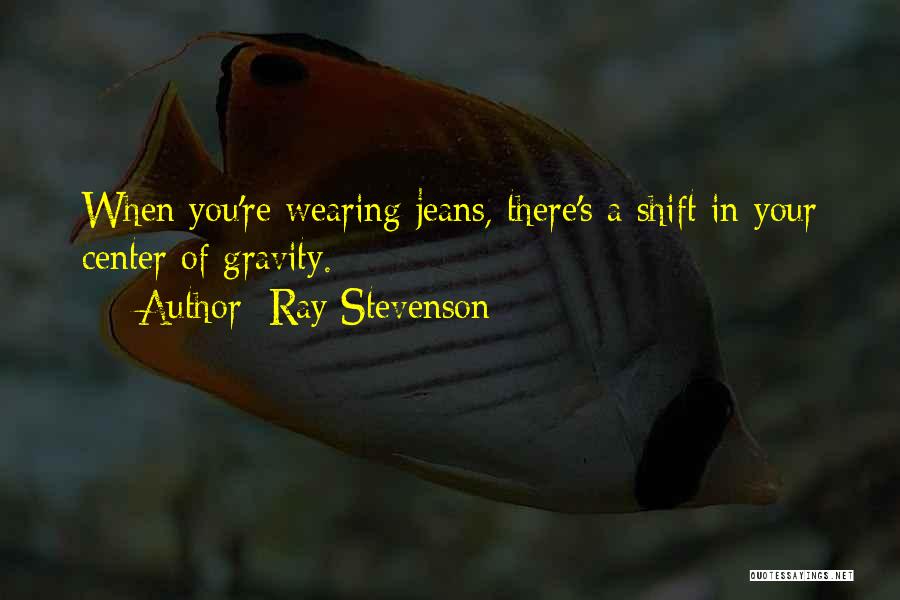 Ray Stevenson Quotes: When You're Wearing Jeans, There's A Shift In Your Center Of Gravity.