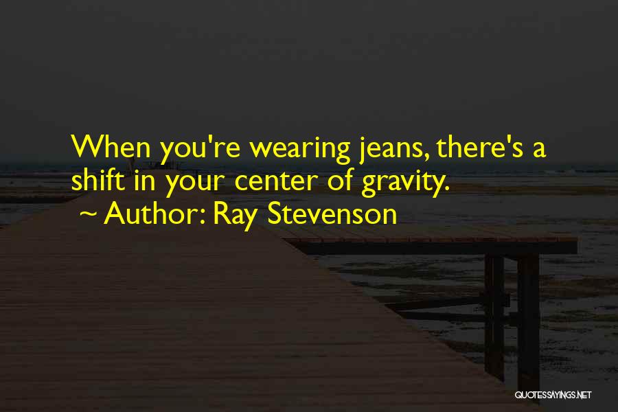 Ray Stevenson Quotes: When You're Wearing Jeans, There's A Shift In Your Center Of Gravity.