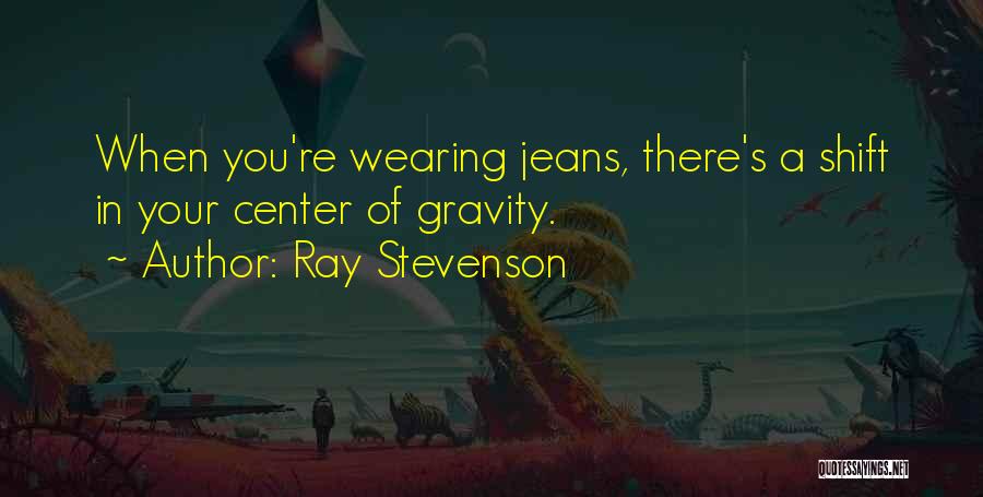 Ray Stevenson Quotes: When You're Wearing Jeans, There's A Shift In Your Center Of Gravity.