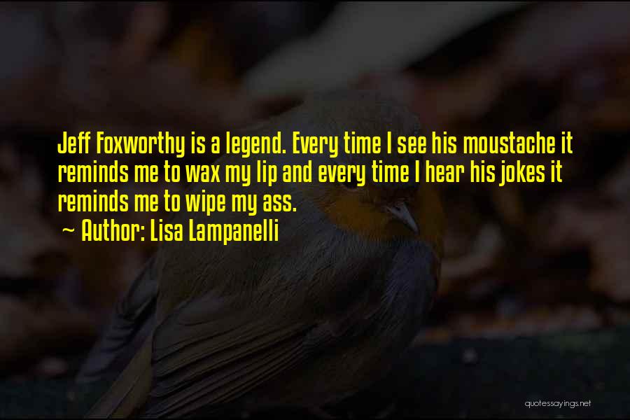 Lisa Lampanelli Quotes: Jeff Foxworthy Is A Legend. Every Time I See His Moustache It Reminds Me To Wax My Lip And Every