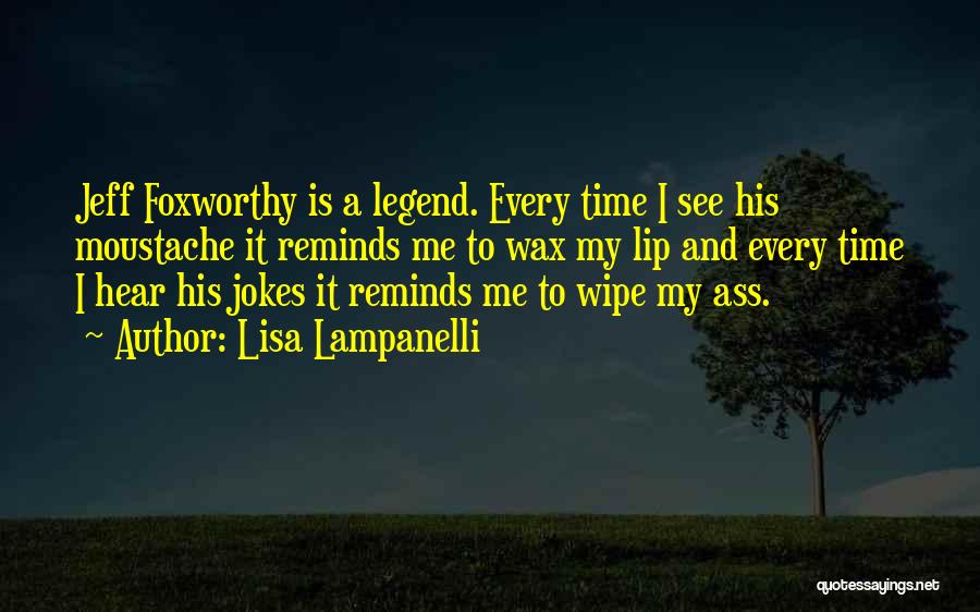 Lisa Lampanelli Quotes: Jeff Foxworthy Is A Legend. Every Time I See His Moustache It Reminds Me To Wax My Lip And Every