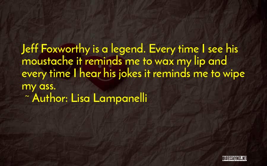 Lisa Lampanelli Quotes: Jeff Foxworthy Is A Legend. Every Time I See His Moustache It Reminds Me To Wax My Lip And Every