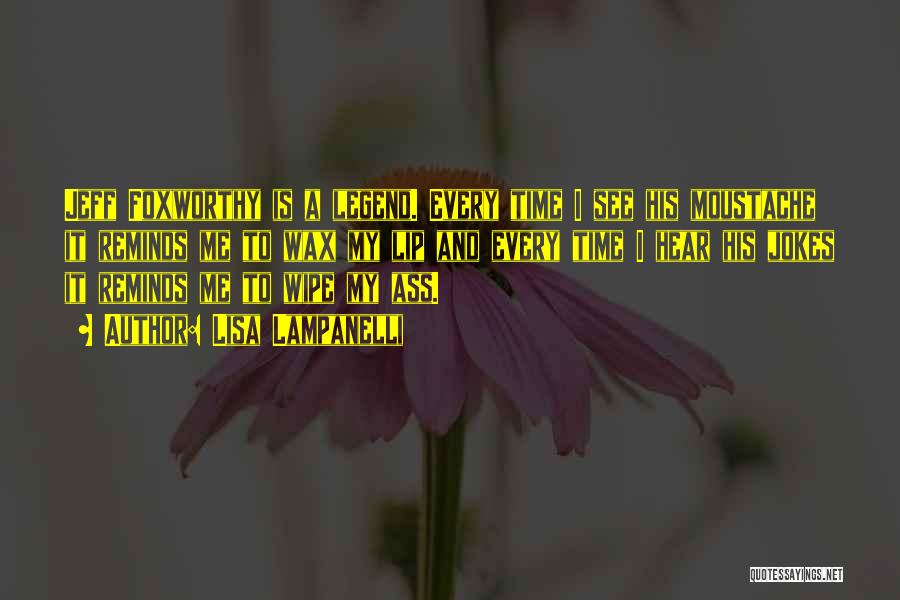 Lisa Lampanelli Quotes: Jeff Foxworthy Is A Legend. Every Time I See His Moustache It Reminds Me To Wax My Lip And Every