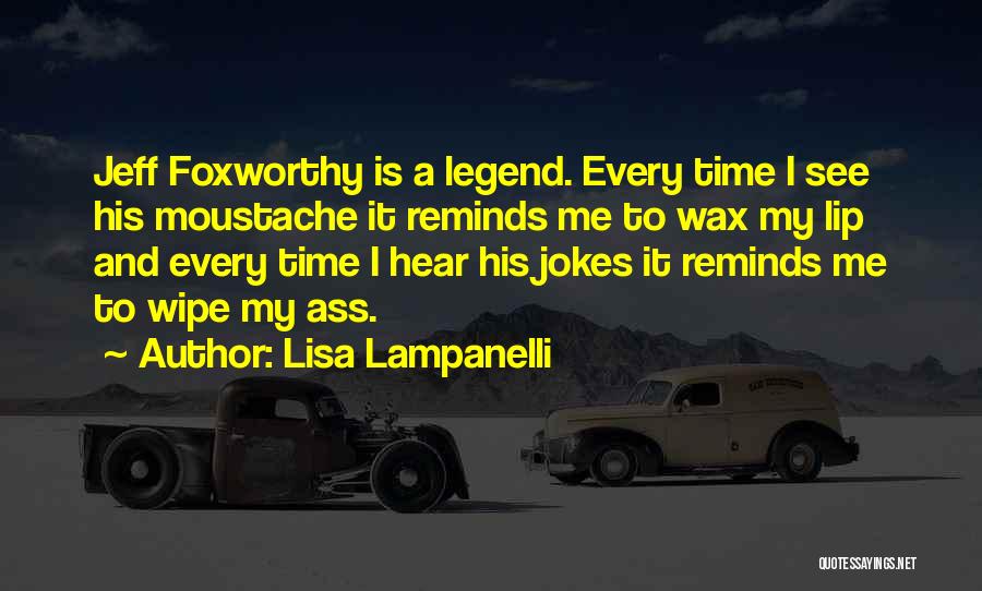 Lisa Lampanelli Quotes: Jeff Foxworthy Is A Legend. Every Time I See His Moustache It Reminds Me To Wax My Lip And Every