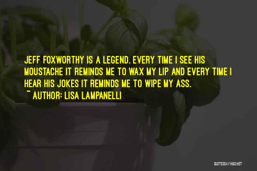 Lisa Lampanelli Quotes: Jeff Foxworthy Is A Legend. Every Time I See His Moustache It Reminds Me To Wax My Lip And Every