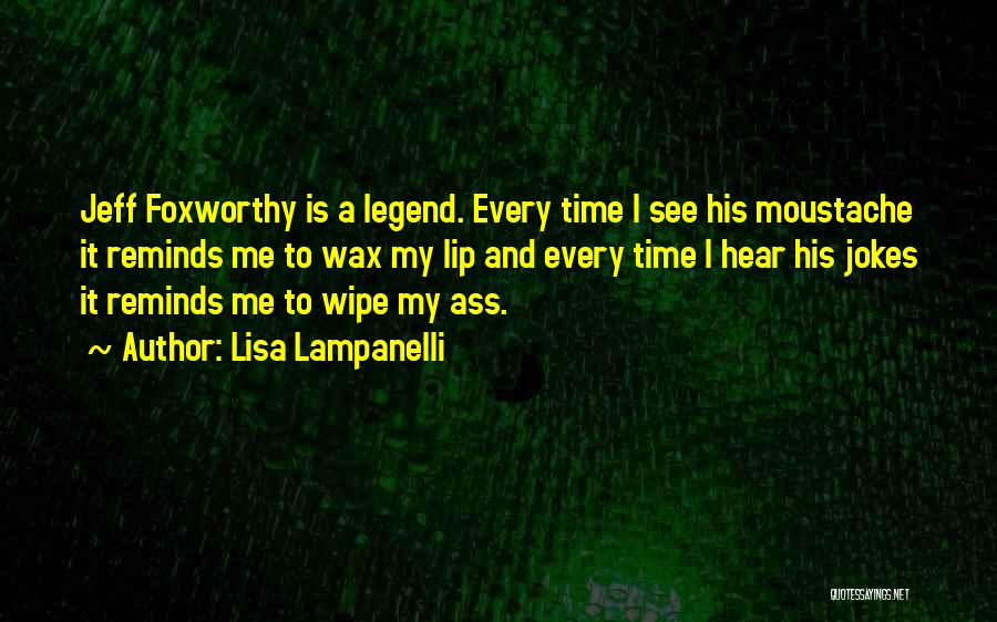 Lisa Lampanelli Quotes: Jeff Foxworthy Is A Legend. Every Time I See His Moustache It Reminds Me To Wax My Lip And Every