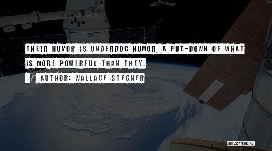 Wallace Stegner Quotes: Their Humor Is Underdog Humor, A Put-down Of What Is More Powerful Than They.
