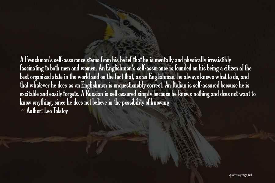 Leo Tolstoy Quotes: A Frenchman's Self-assurance Stems From His Belief That He Is Mentally And Physically Irresistibly Fascinating To Both Men And Women.