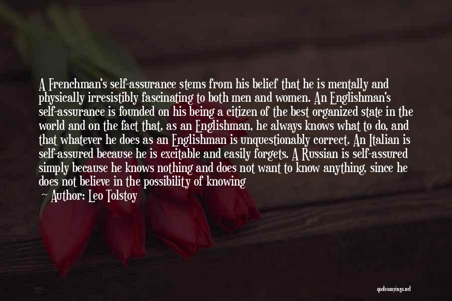 Leo Tolstoy Quotes: A Frenchman's Self-assurance Stems From His Belief That He Is Mentally And Physically Irresistibly Fascinating To Both Men And Women.