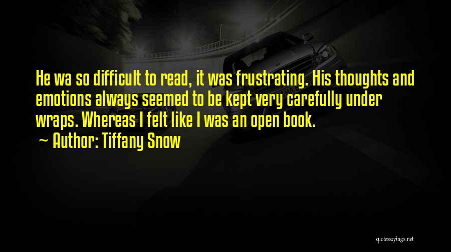 Tiffany Snow Quotes: He Wa So Difficult To Read, It Was Frustrating. His Thoughts And Emotions Always Seemed To Be Kept Very Carefully