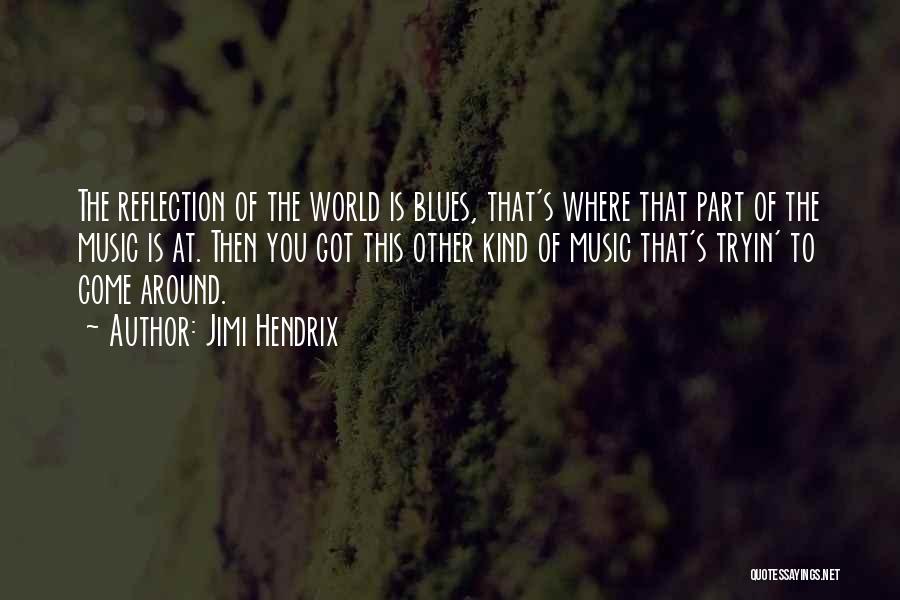 Jimi Hendrix Quotes: The Reflection Of The World Is Blues, That's Where That Part Of The Music Is At. Then You Got This
