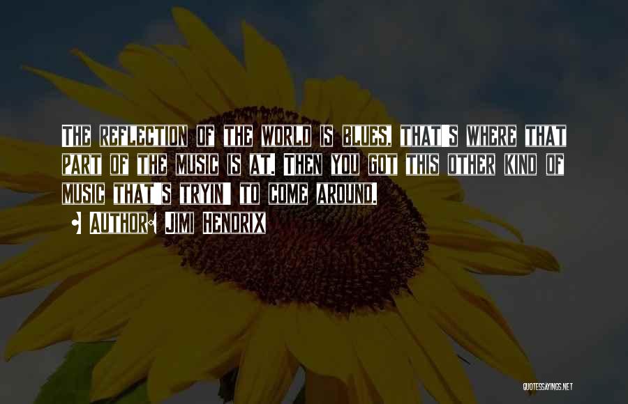 Jimi Hendrix Quotes: The Reflection Of The World Is Blues, That's Where That Part Of The Music Is At. Then You Got This