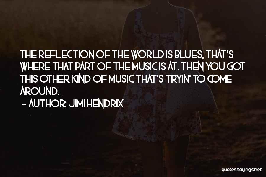 Jimi Hendrix Quotes: The Reflection Of The World Is Blues, That's Where That Part Of The Music Is At. Then You Got This