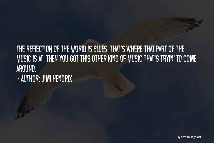 Jimi Hendrix Quotes: The Reflection Of The World Is Blues, That's Where That Part Of The Music Is At. Then You Got This