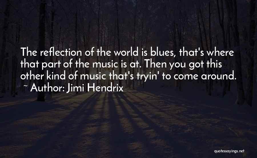 Jimi Hendrix Quotes: The Reflection Of The World Is Blues, That's Where That Part Of The Music Is At. Then You Got This