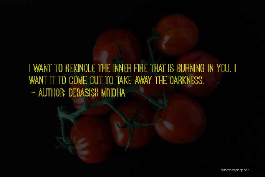 Debasish Mridha Quotes: I Want To Rekindle The Inner Fire That Is Burning In You. I Want It To Come Out To Take