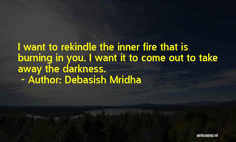 Debasish Mridha Quotes: I Want To Rekindle The Inner Fire That Is Burning In You. I Want It To Come Out To Take