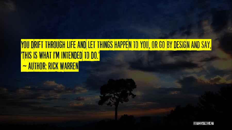 Rick Warren Quotes: You Drift Through Life And Let Things Happen To You, Or Go By Design And Say, 'this Is What I'm