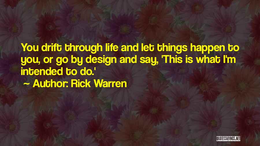 Rick Warren Quotes: You Drift Through Life And Let Things Happen To You, Or Go By Design And Say, 'this Is What I'm