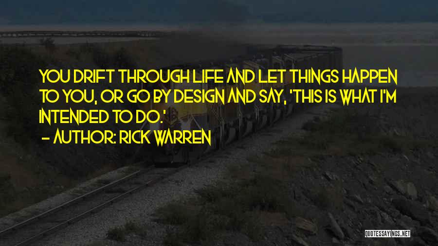 Rick Warren Quotes: You Drift Through Life And Let Things Happen To You, Or Go By Design And Say, 'this Is What I'm