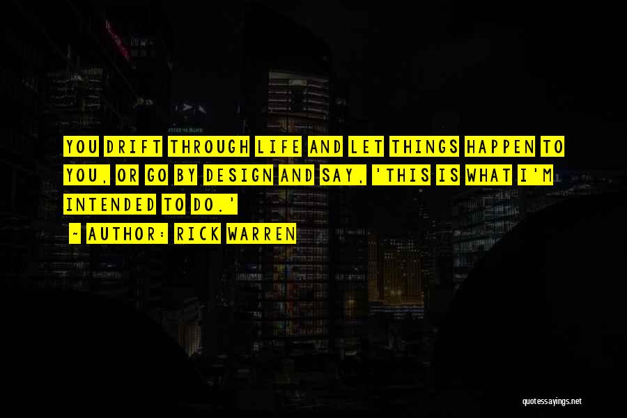 Rick Warren Quotes: You Drift Through Life And Let Things Happen To You, Or Go By Design And Say, 'this Is What I'm