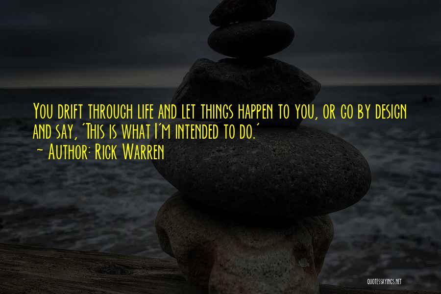 Rick Warren Quotes: You Drift Through Life And Let Things Happen To You, Or Go By Design And Say, 'this Is What I'm
