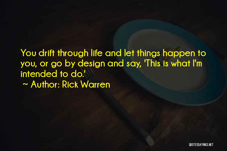 Rick Warren Quotes: You Drift Through Life And Let Things Happen To You, Or Go By Design And Say, 'this Is What I'm