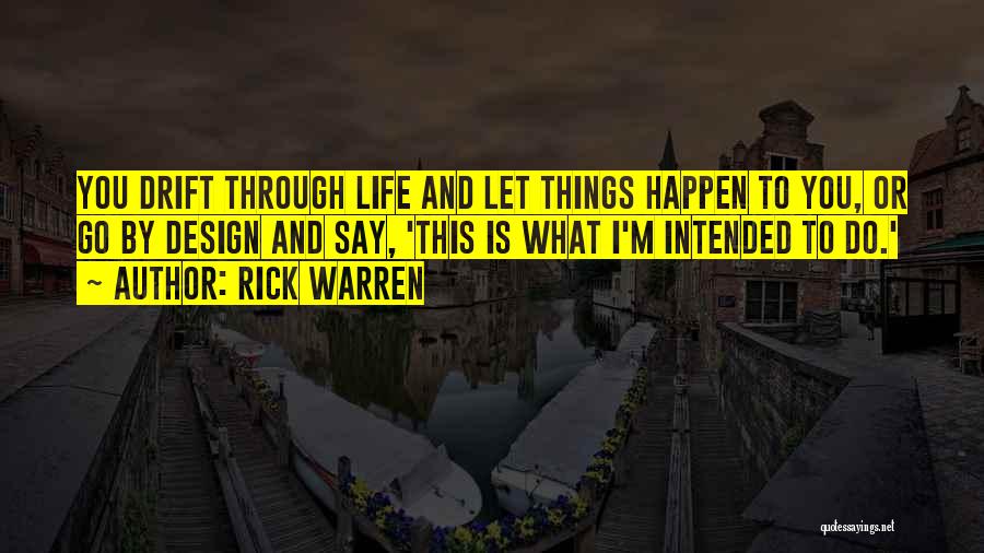 Rick Warren Quotes: You Drift Through Life And Let Things Happen To You, Or Go By Design And Say, 'this Is What I'm