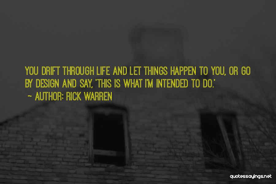 Rick Warren Quotes: You Drift Through Life And Let Things Happen To You, Or Go By Design And Say, 'this Is What I'm
