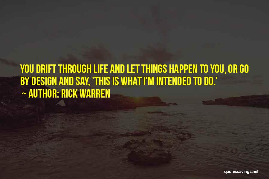 Rick Warren Quotes: You Drift Through Life And Let Things Happen To You, Or Go By Design And Say, 'this Is What I'm