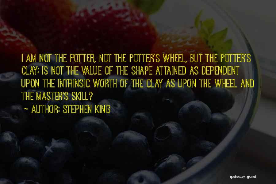 Stephen King Quotes: I Am Not The Potter, Not The Potter's Wheel, But The Potter's Clay; Is Not The Value Of The Shape