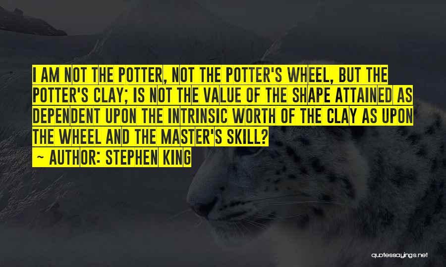 Stephen King Quotes: I Am Not The Potter, Not The Potter's Wheel, But The Potter's Clay; Is Not The Value Of The Shape