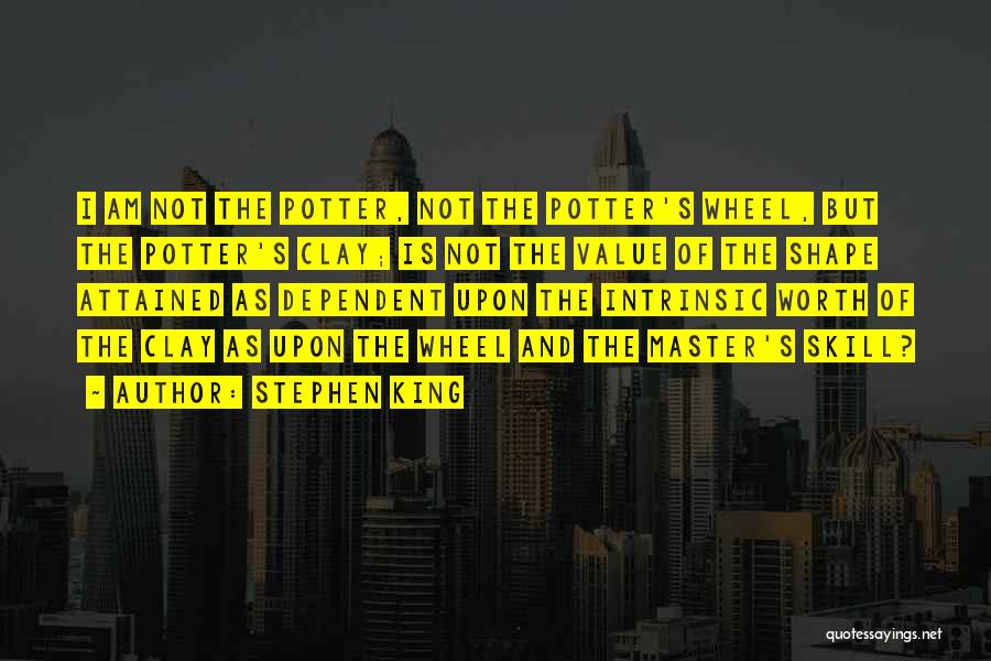 Stephen King Quotes: I Am Not The Potter, Not The Potter's Wheel, But The Potter's Clay; Is Not The Value Of The Shape