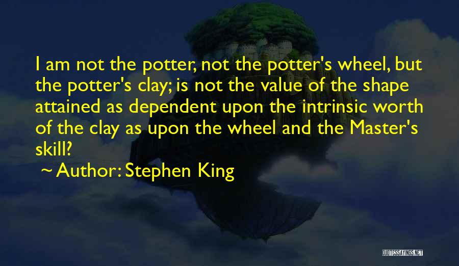 Stephen King Quotes: I Am Not The Potter, Not The Potter's Wheel, But The Potter's Clay; Is Not The Value Of The Shape