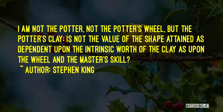 Stephen King Quotes: I Am Not The Potter, Not The Potter's Wheel, But The Potter's Clay; Is Not The Value Of The Shape