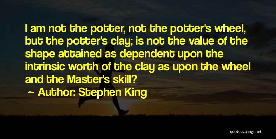 Stephen King Quotes: I Am Not The Potter, Not The Potter's Wheel, But The Potter's Clay; Is Not The Value Of The Shape