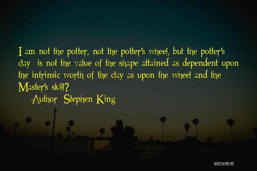 Stephen King Quotes: I Am Not The Potter, Not The Potter's Wheel, But The Potter's Clay; Is Not The Value Of The Shape