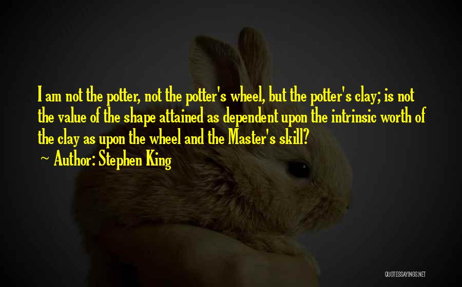 Stephen King Quotes: I Am Not The Potter, Not The Potter's Wheel, But The Potter's Clay; Is Not The Value Of The Shape