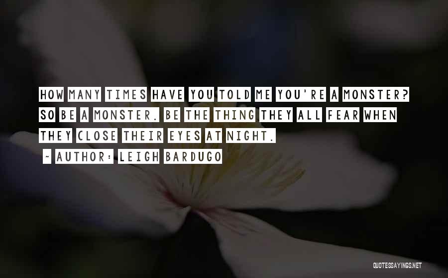 Leigh Bardugo Quotes: How Many Times Have You Told Me You're A Monster? So Be A Monster. Be The Thing They All Fear