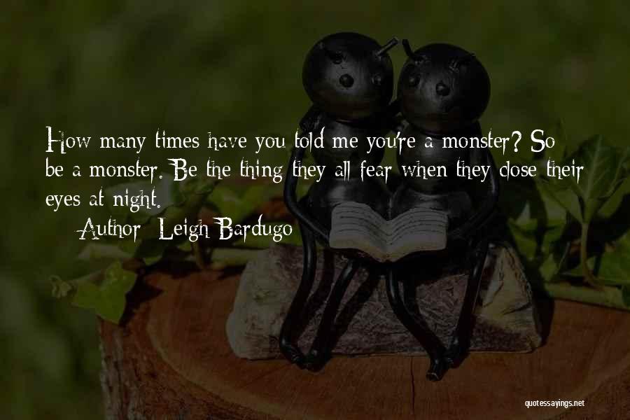 Leigh Bardugo Quotes: How Many Times Have You Told Me You're A Monster? So Be A Monster. Be The Thing They All Fear