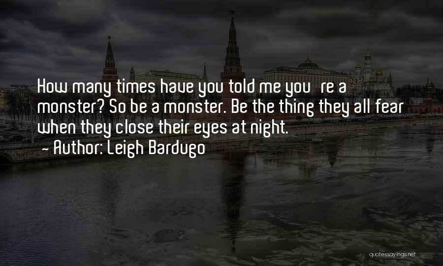 Leigh Bardugo Quotes: How Many Times Have You Told Me You're A Monster? So Be A Monster. Be The Thing They All Fear