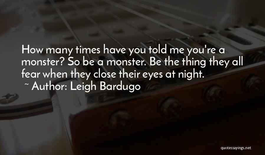 Leigh Bardugo Quotes: How Many Times Have You Told Me You're A Monster? So Be A Monster. Be The Thing They All Fear