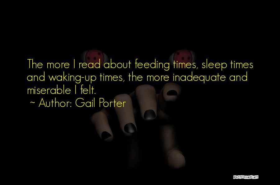 Gail Porter Quotes: The More I Read About Feeding Times, Sleep Times And Waking-up Times, The More Inadequate And Miserable I Felt.