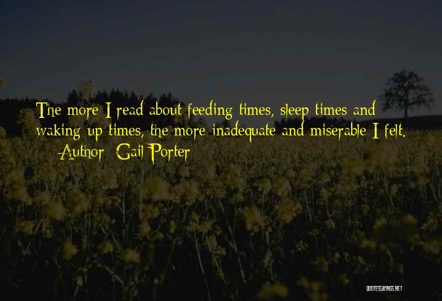 Gail Porter Quotes: The More I Read About Feeding Times, Sleep Times And Waking-up Times, The More Inadequate And Miserable I Felt.