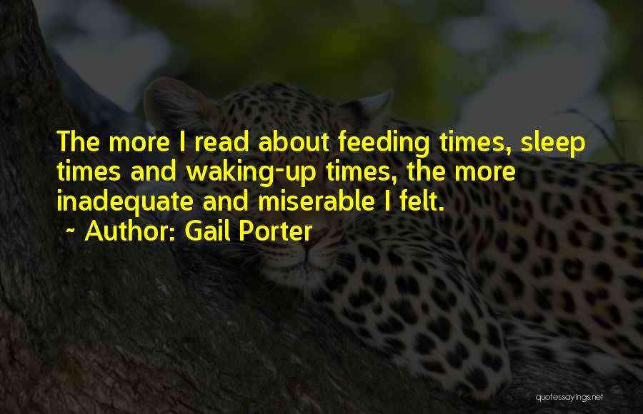 Gail Porter Quotes: The More I Read About Feeding Times, Sleep Times And Waking-up Times, The More Inadequate And Miserable I Felt.