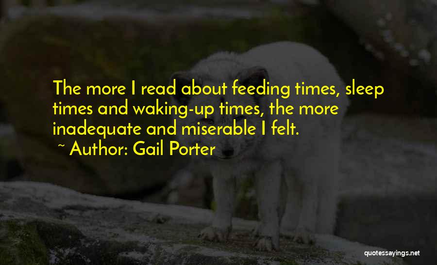 Gail Porter Quotes: The More I Read About Feeding Times, Sleep Times And Waking-up Times, The More Inadequate And Miserable I Felt.