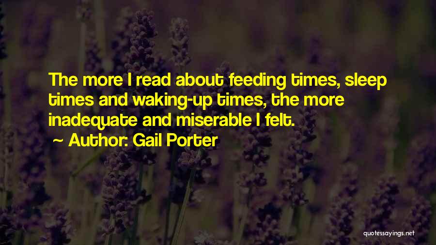 Gail Porter Quotes: The More I Read About Feeding Times, Sleep Times And Waking-up Times, The More Inadequate And Miserable I Felt.